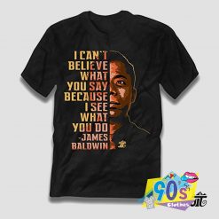 James Baldwin I Cant Believe What You Say T shirt