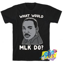 What Would MLK Do T shirt