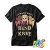 I Want You To Bend the Knee T shirt