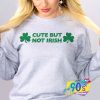 Cute But Not Irish St Patricks Day Sweatshirt