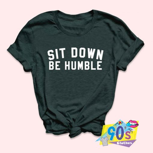 Sit Down Be Humble T Shirt