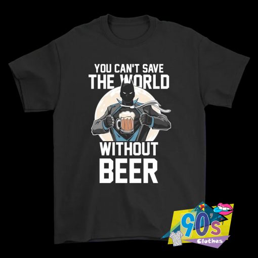 You Can’t Save The World Without Beer Superman T Shirt