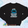Cookie Monster Why You Delete Cookies Sweatshirt Quote