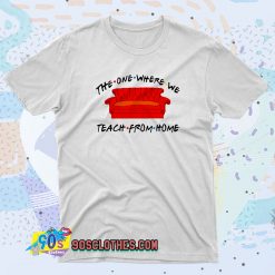 The One Where We Teach From Home Fashionable T shirt