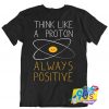 Think Like A Proton Always Positive Geek T Shirt