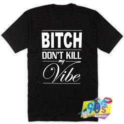 Bitch Dont Kill My Vibe Quote T Shirt