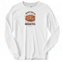Brought Back The Mexican Pizza Long Sleeve Shirt