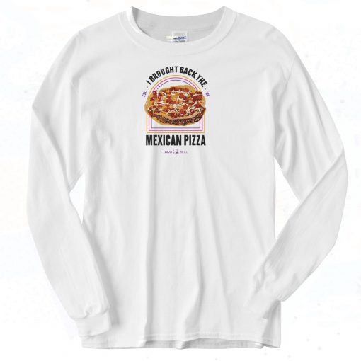 Brought Back The Mexican Pizza Long Sleeve Shirt