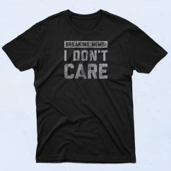 Breaking News I Dont Care T Shirt