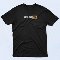 Breed Me Porn Hub T Shirt