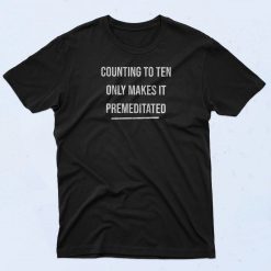 Counting To Ten Only Makes It Premeditated T Shirt