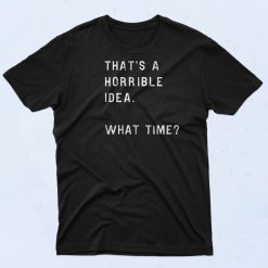 Thats A Horrible Idea What Time T Shirt