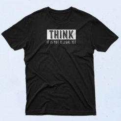 Think It's Not Illegal Yet T Shirt