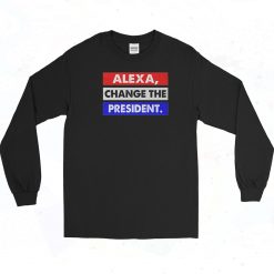 Alexa Change The President Long Sleeve Shirt