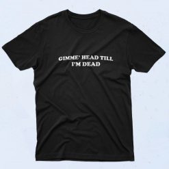 Gimme Head Till I'm Dead 90s T Shirt